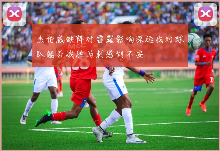 杰伦威缺阵对雷霆影响深远我对球队能否战胜马刺感到不安