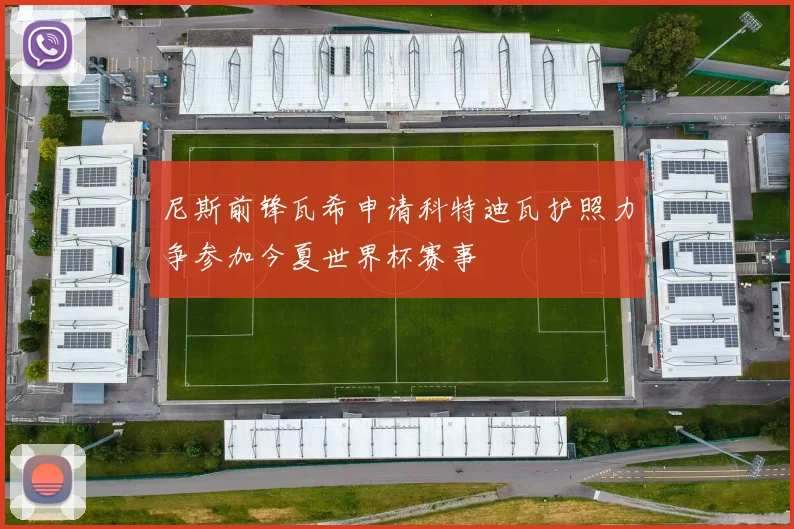 尼斯前锋瓦希申请科特迪瓦护照力争参加今夏世界杯赛事