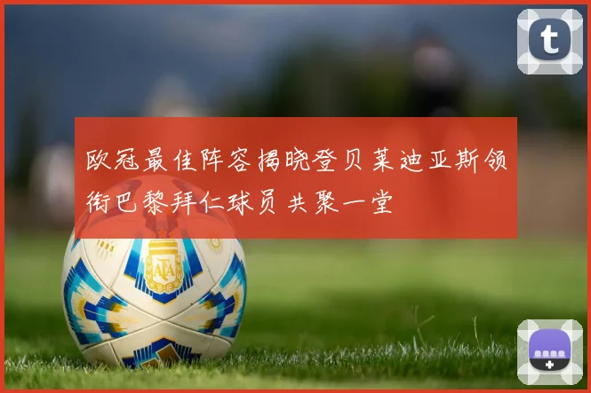 欧冠最佳阵容揭晓登贝莱迪亚斯领衔巴黎拜仁球员共聚一堂