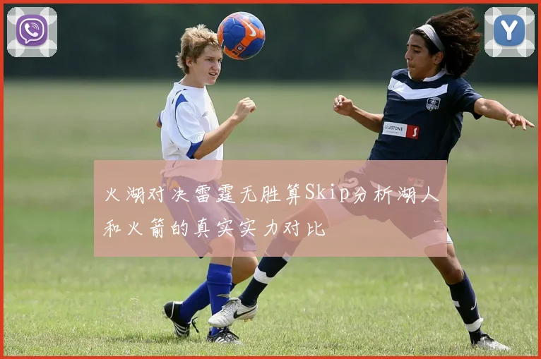 火湖对决雷霆无胜算Skip分析湖人和火箭的真实实力对比