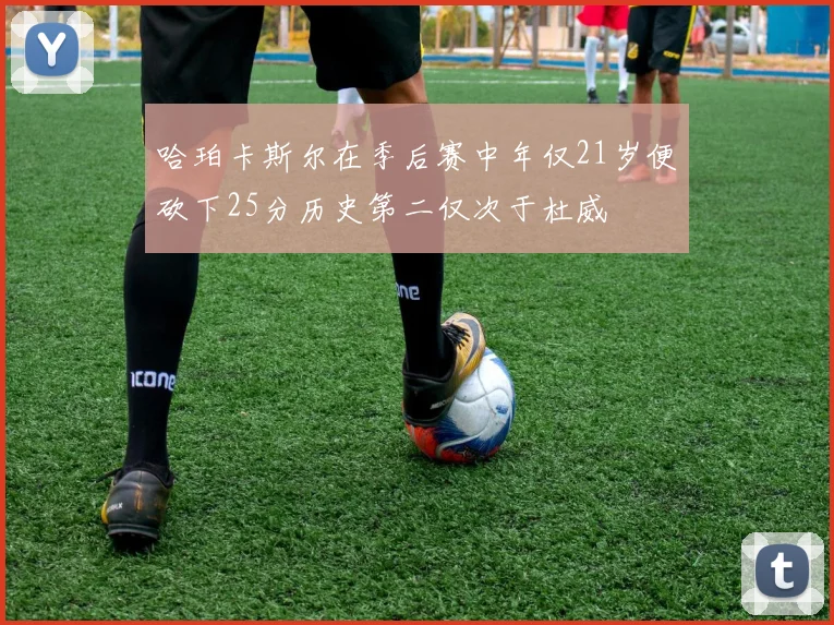 哈珀卡斯尔在季后赛中年仅21岁便砍下25分历史第二仅次于杜威